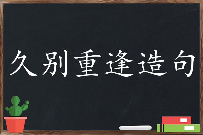 久别重逢造句,用久别重逢造句,久别重逢造句大全,久别重逢怎么造句