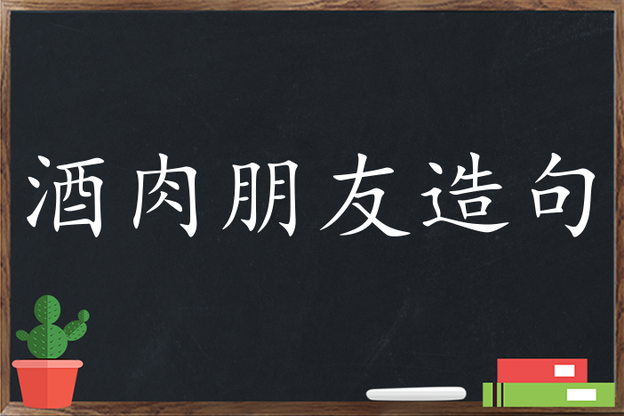 酒肉朋友造句,用酒肉朋友造句,酒肉朋友造句大全,酒肉朋友怎么造句