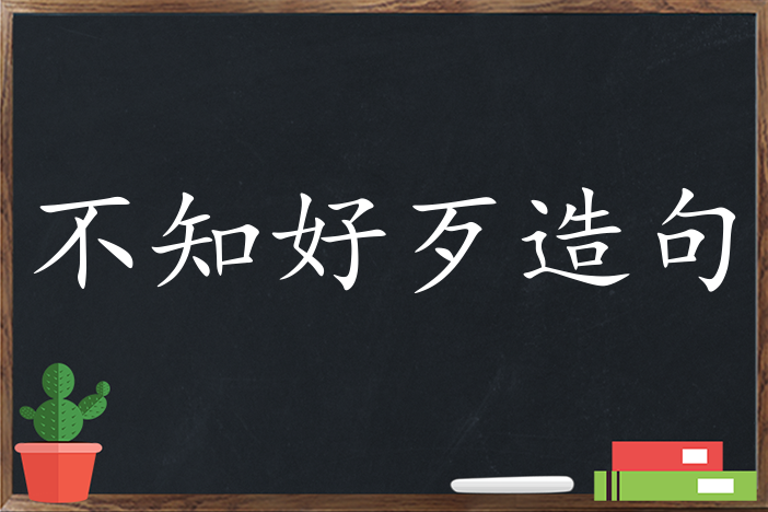 不知好歹造句,用不知好歹造句,不知好歹造句大全,不知好歹怎么造句