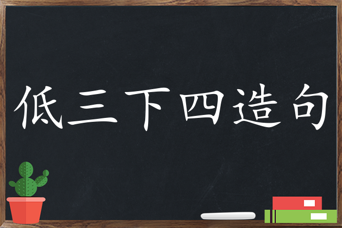 低三下四造句,用低三下四造句,低三下四造句大全,低三下四怎么造句