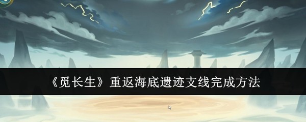 《覓長生》重返海底遺跡支線完成方法