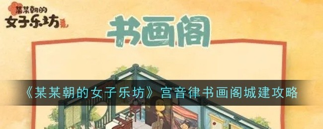 《某某朝的女子乐坊》宫音律书画阁城建攻略