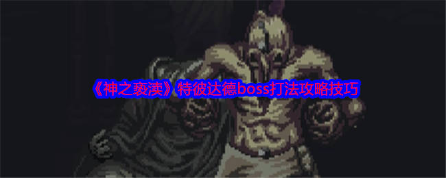 《神之褻瀆》特彼達(dá)德boss打法攻略技巧