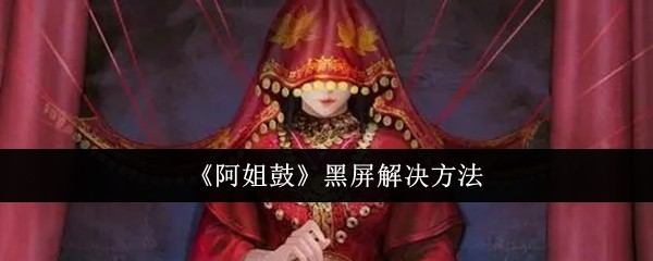 《阿姐鼓》黑屏解決方法