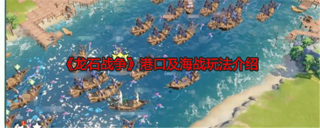 《龙石战争》港口及海战玩法介绍