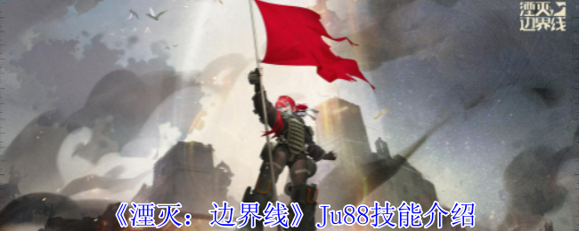 《湮滅：邊界線》Ju88技能介紹