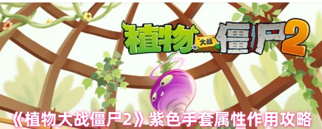 《植物大战僵尸2》紫色手套属性作用攻略