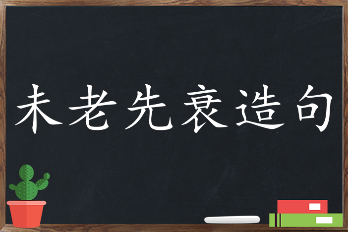 未老先衰造句 用未老先衰造句子三年级 二年级 一年级简单的