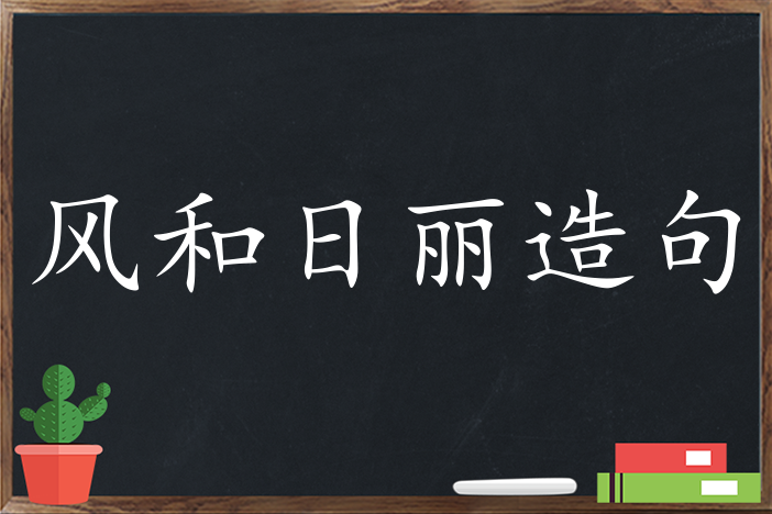 风和日丽造句 用风和日丽造句子三年级 二年级 一年级简单的