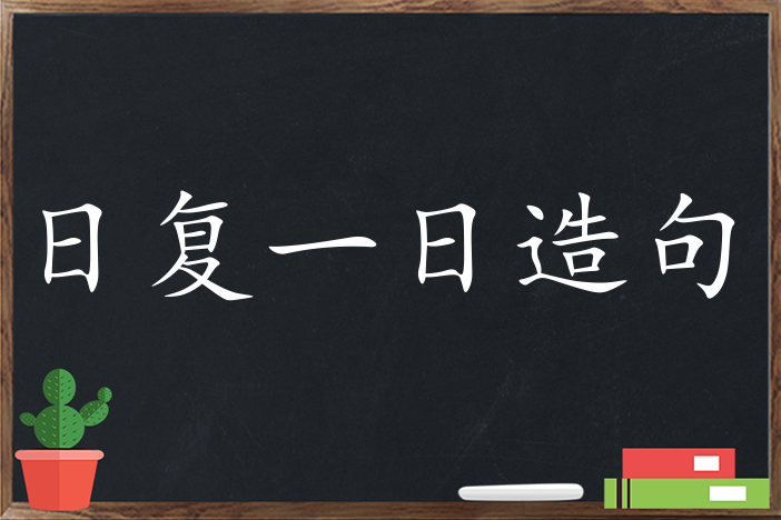 日复一日造句 用日复一日造句子三年级 二年级 一年级简单的