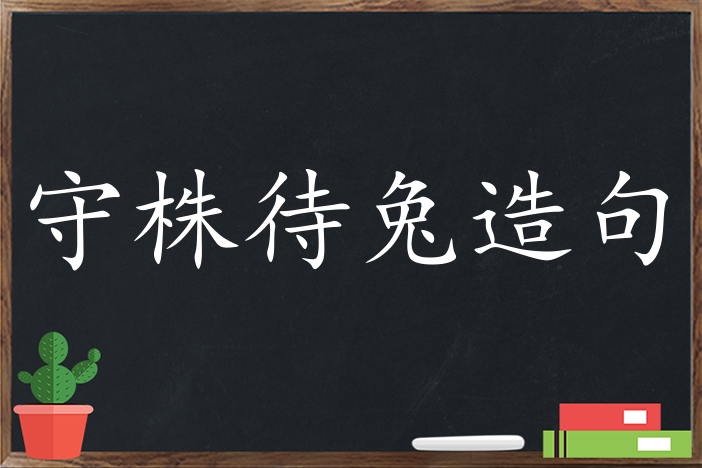 守株待兔造句 用守株待兔造句子三年级 二年级 一年级简单的