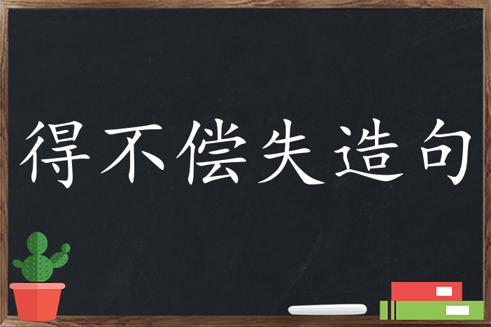 得不償失造句,用得不償失造句,得不償失造句大全,得不償失怎麼造句