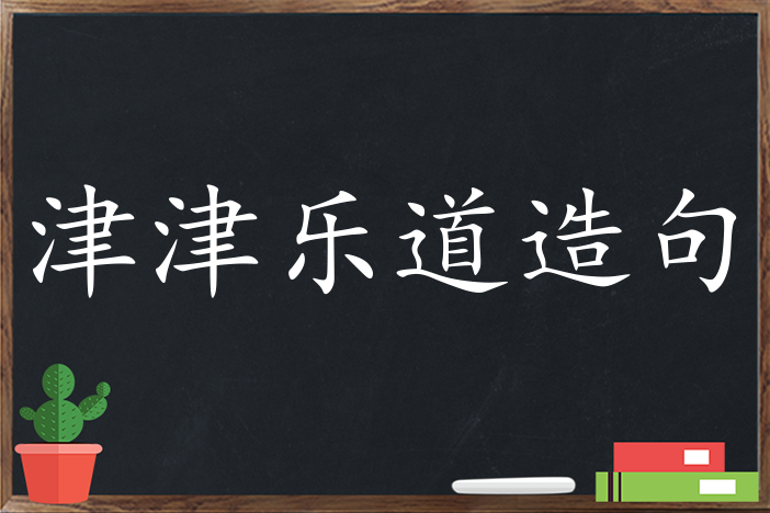 津津乐道造句 用津津乐道造句子三年级 二年级 一年级简单的