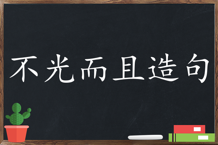 不光而且造句 用不光而且造句子三年级 二年级 一年级简单的