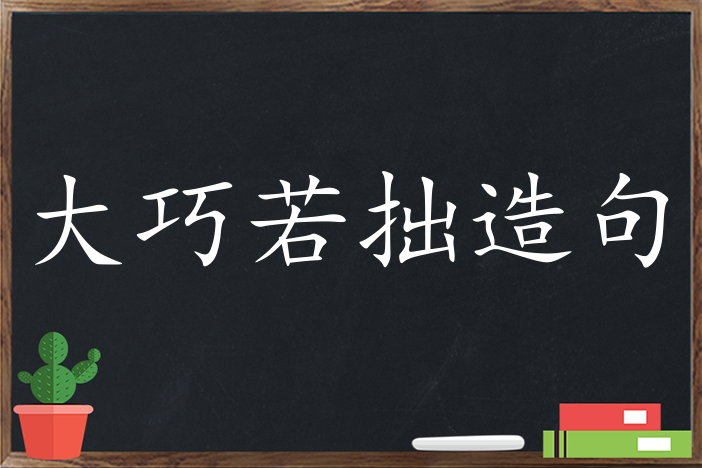 大巧若拙造句 用大巧若拙造句子三年级 二年级 一年级简单的