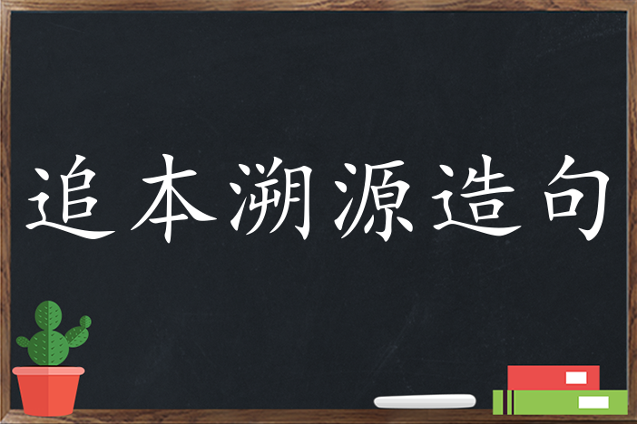 追本溯源造句 用追本溯源造句子三年级 二年级 一年级简单的